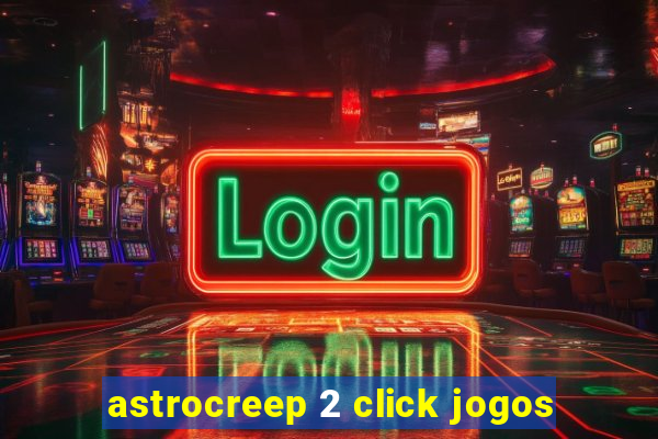 astrocreep 2 click jogos